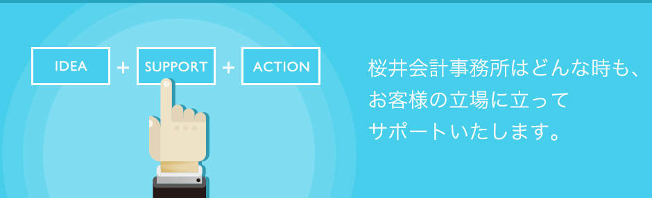 桜井会計事務所はどんな時も、お客様の立場に立ってサポートいたします。